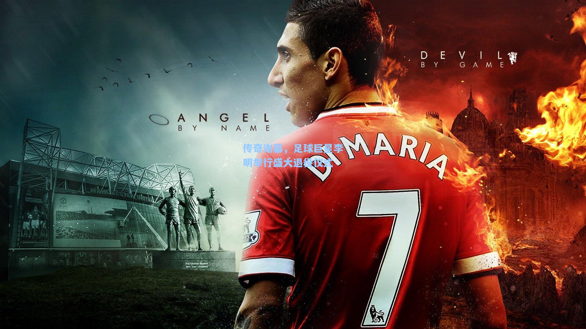 传奇谢幕，足球巨星李明举行盛大退役仪式