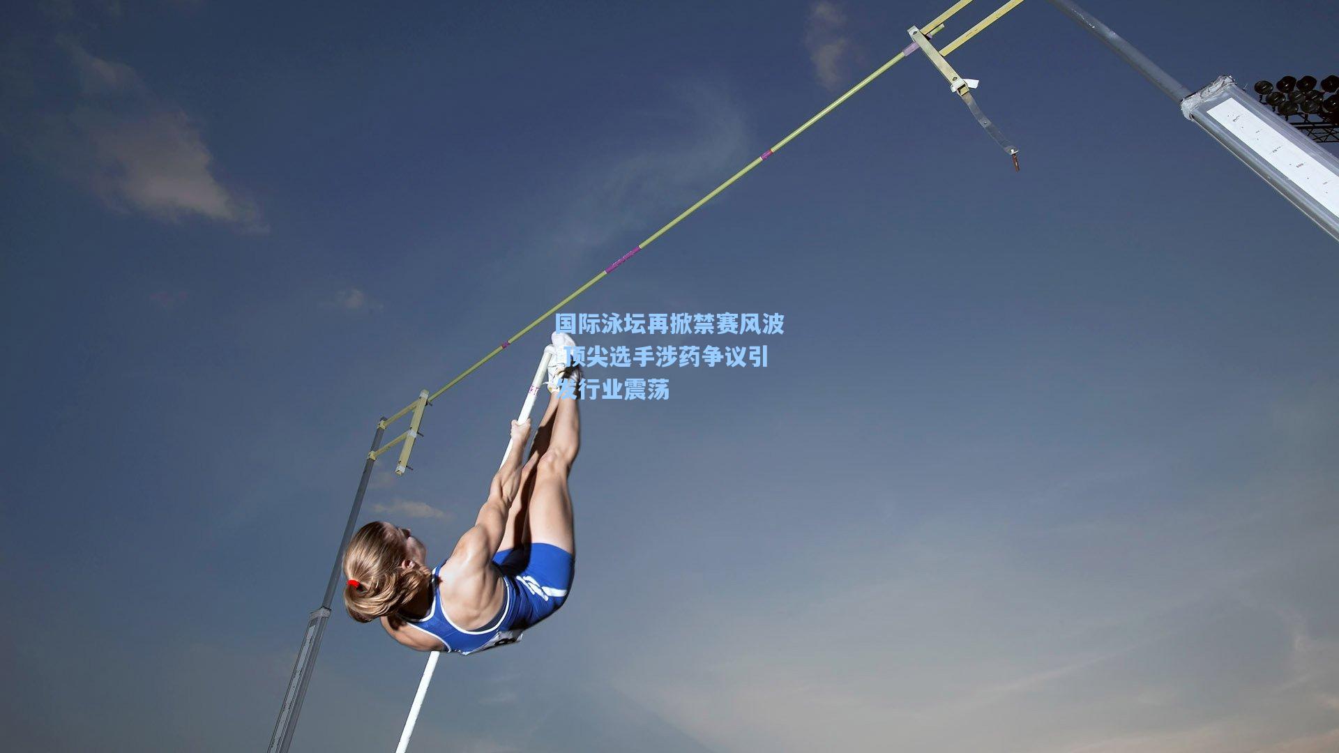 国际泳坛再掀禁赛风波 顶尖选手涉药争议引发行业震荡