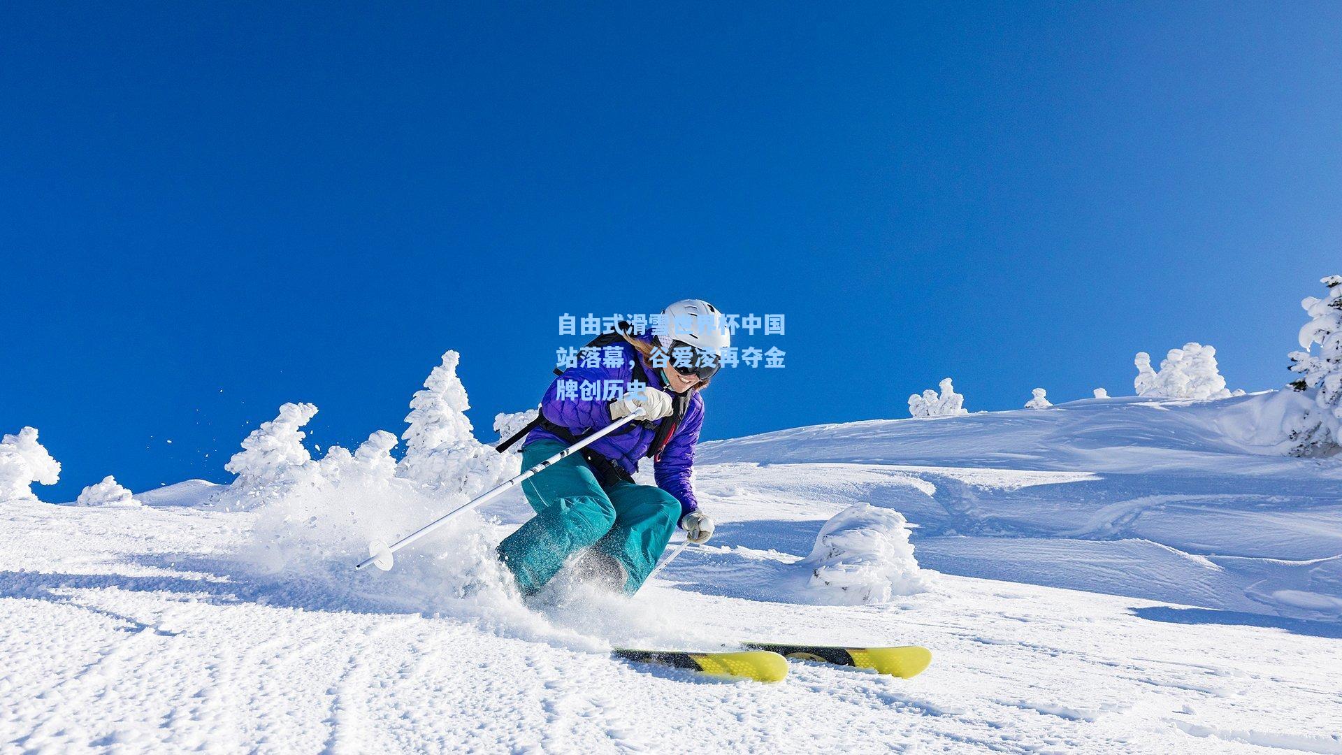 开云首页app：自由式滑雪世界杯中国站落幕，谷爱凌再夺金牌创历史