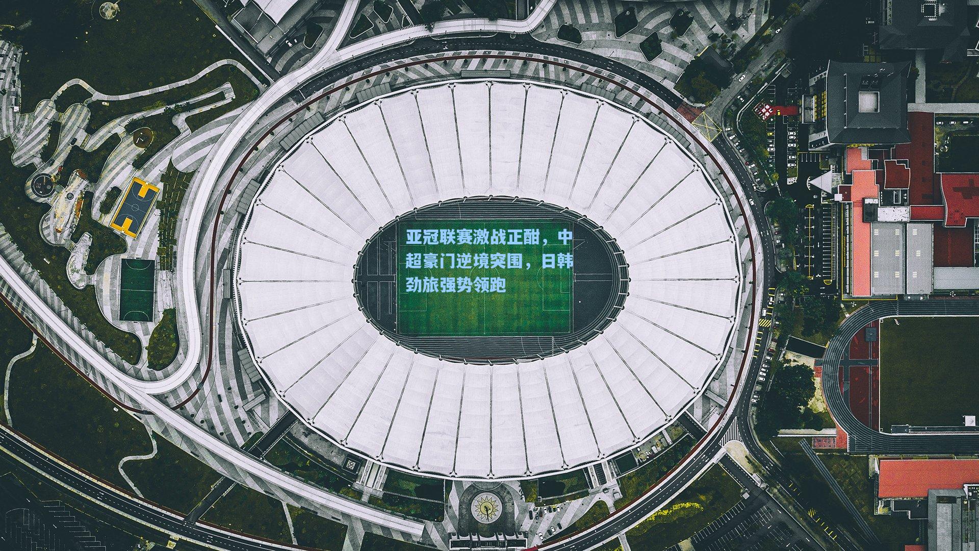 亚冠联赛激战正酣，中超豪门逆境突围，日韩劲旅强势领跑