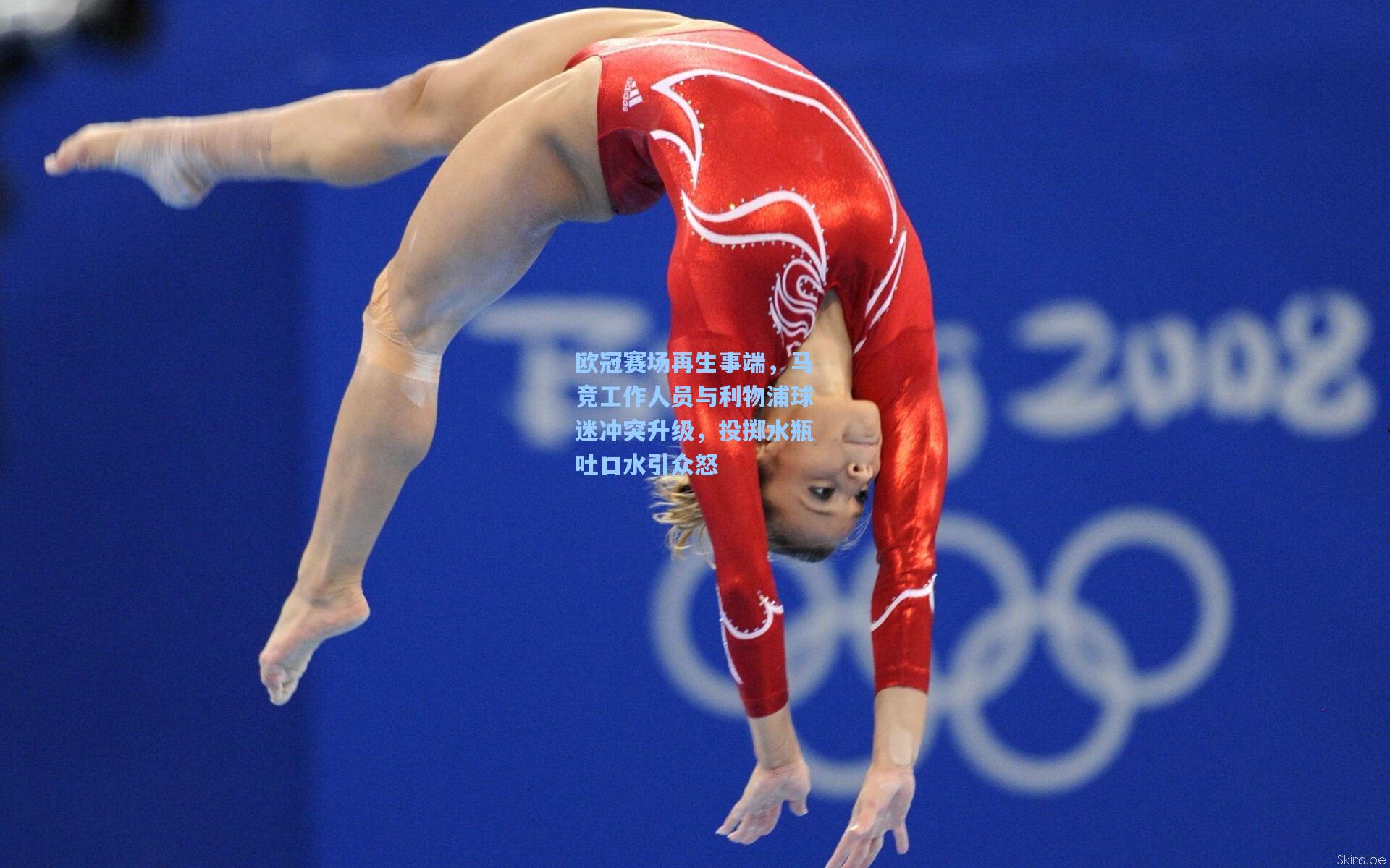 欧冠赛场再生事端,马竞工作人员与利物浦球迷冲突升级,投掷水瓶吐口水引众怒