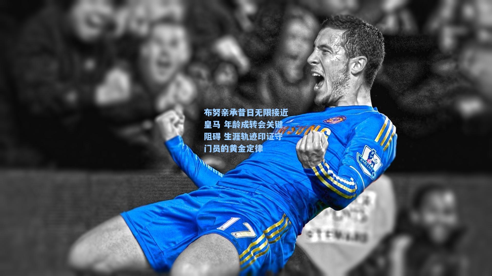 布努亲承昔日无限接近皇马 年龄成转会关键阻碍 生涯轨迹印证守门员的黄金定律