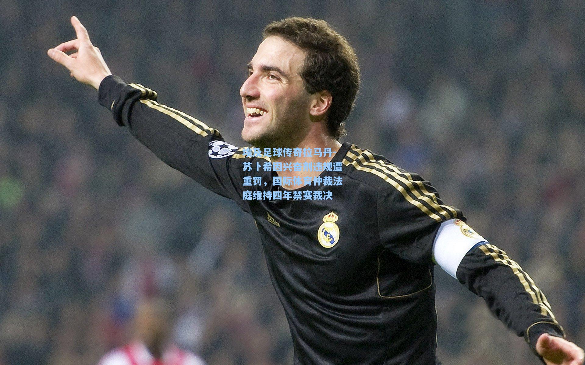 埃及足球传奇拉马丹-苏卜希因兴奋剂违规遭重罚，国际体育仲裁法庭维持四年禁赛裁决