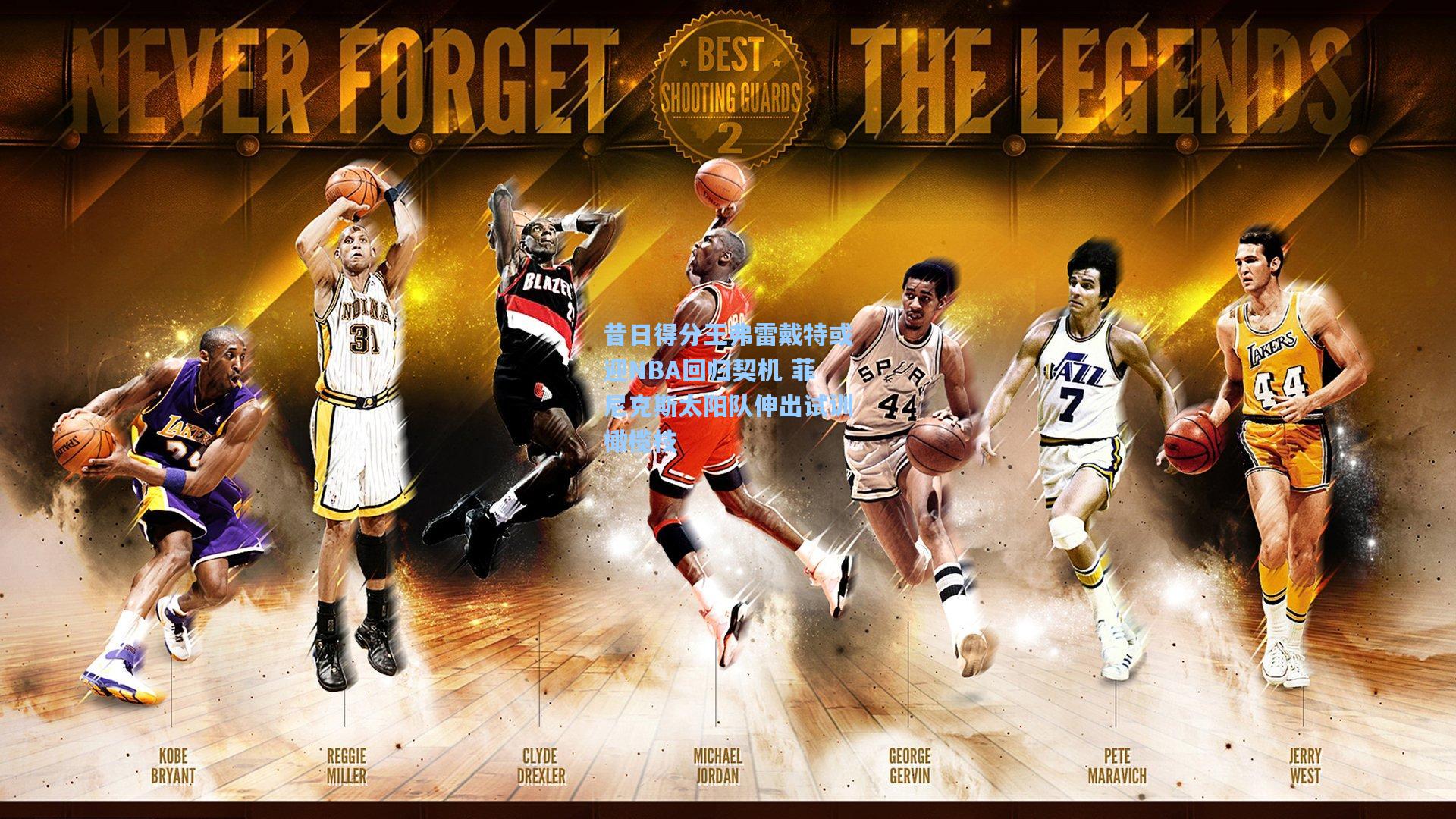 昔日得分王弗雷戴特或迎NBA回归契机 菲尼克斯太阳队伸出试训橄榄枝