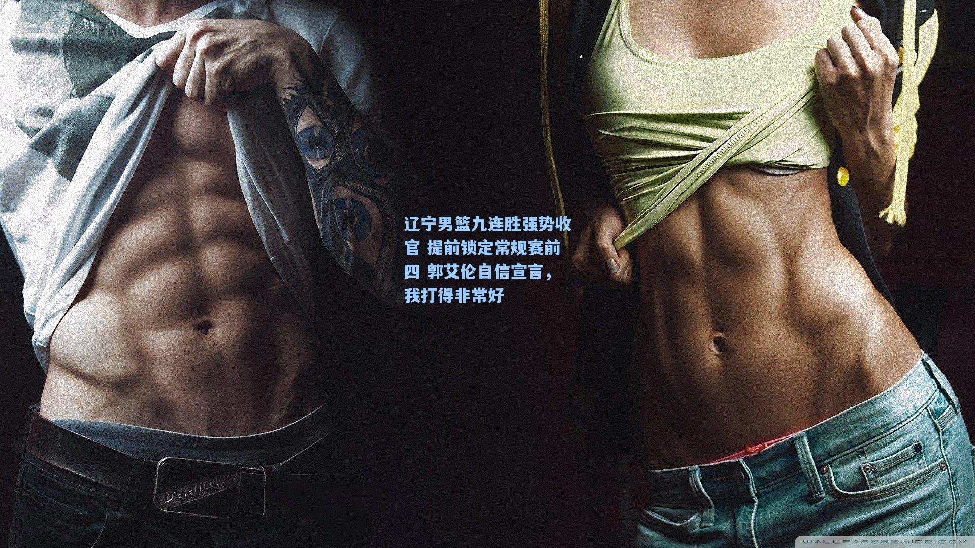 辽宁男篮九连胜强势收官 提前锁定常规赛前四 郭艾伦自信宣言，我打得非常好