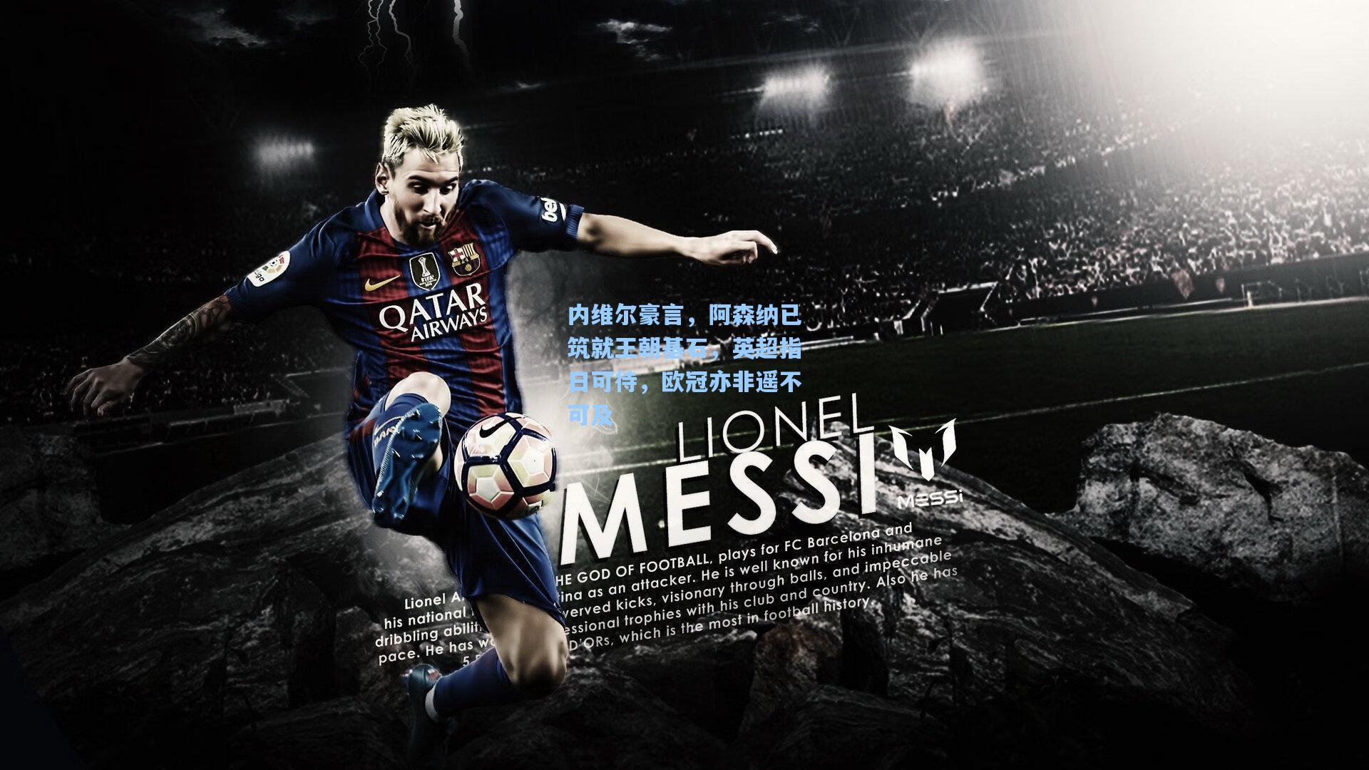 内维尔豪言,阿森纳已筑就王朝基石,英超指日可待,欧冠亦非遥不可及