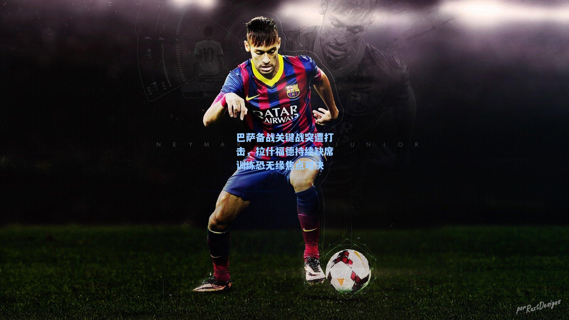 巴萨备战关键战突遭打击，拉什福德持续缺席训练恐无缘焦点对决