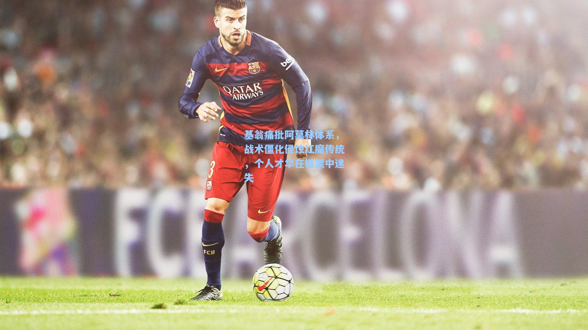 基翁痛批阿莫林体系，战术僵化侵蚀红魔传统，个人才华在框架中迷失