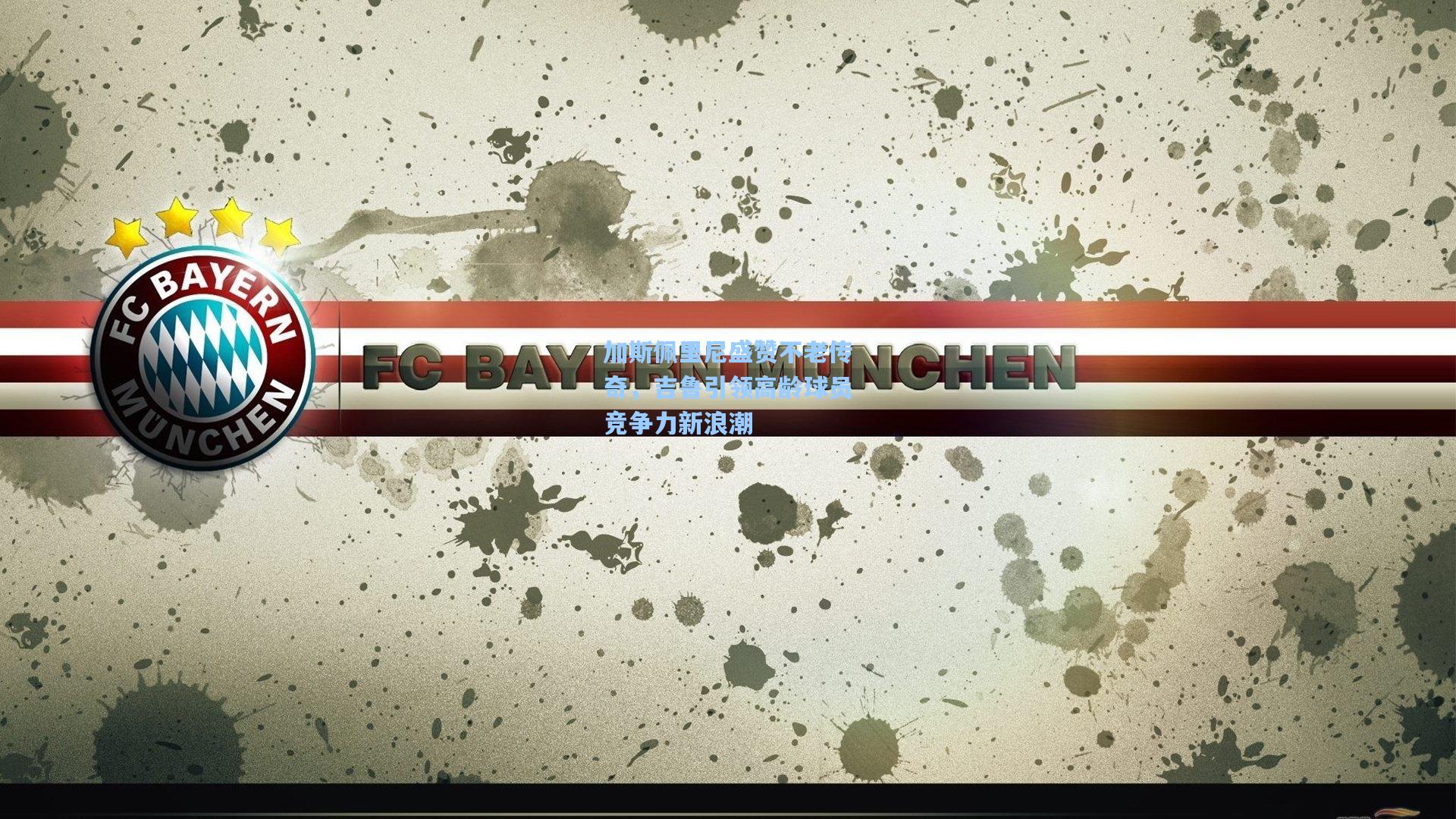 加斯佩里尼盛赞不老传奇，吉鲁引领高龄球员竞争力新浪潮