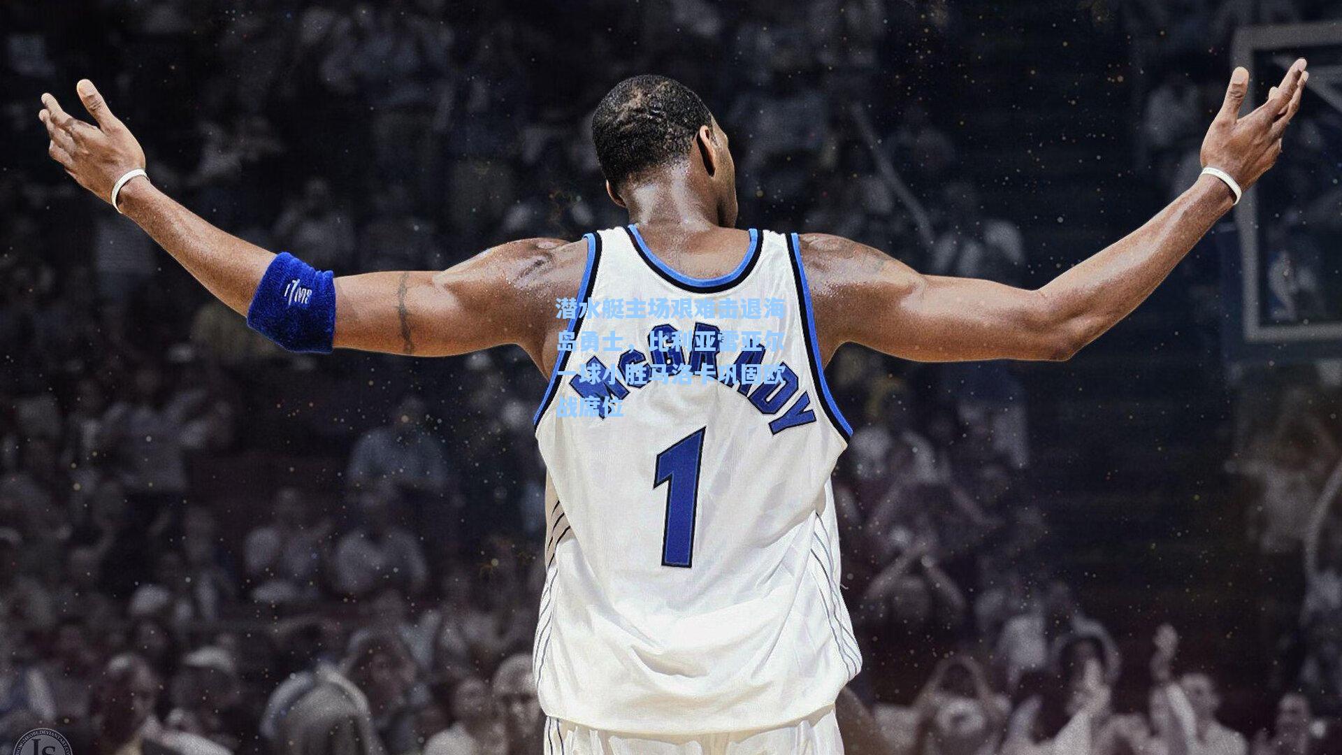 潜水艇主场艰难击退海岛勇士，比利亚雷亚尔一球小胜马洛卡巩固欧战席位