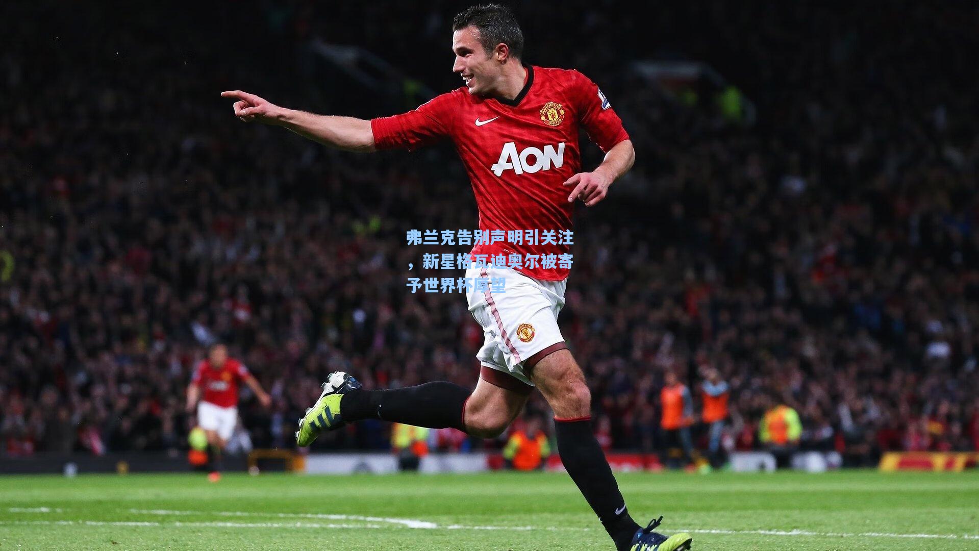 弗兰克告别声明引关注，新星格瓦迪奥尔被寄予世界杯厚望