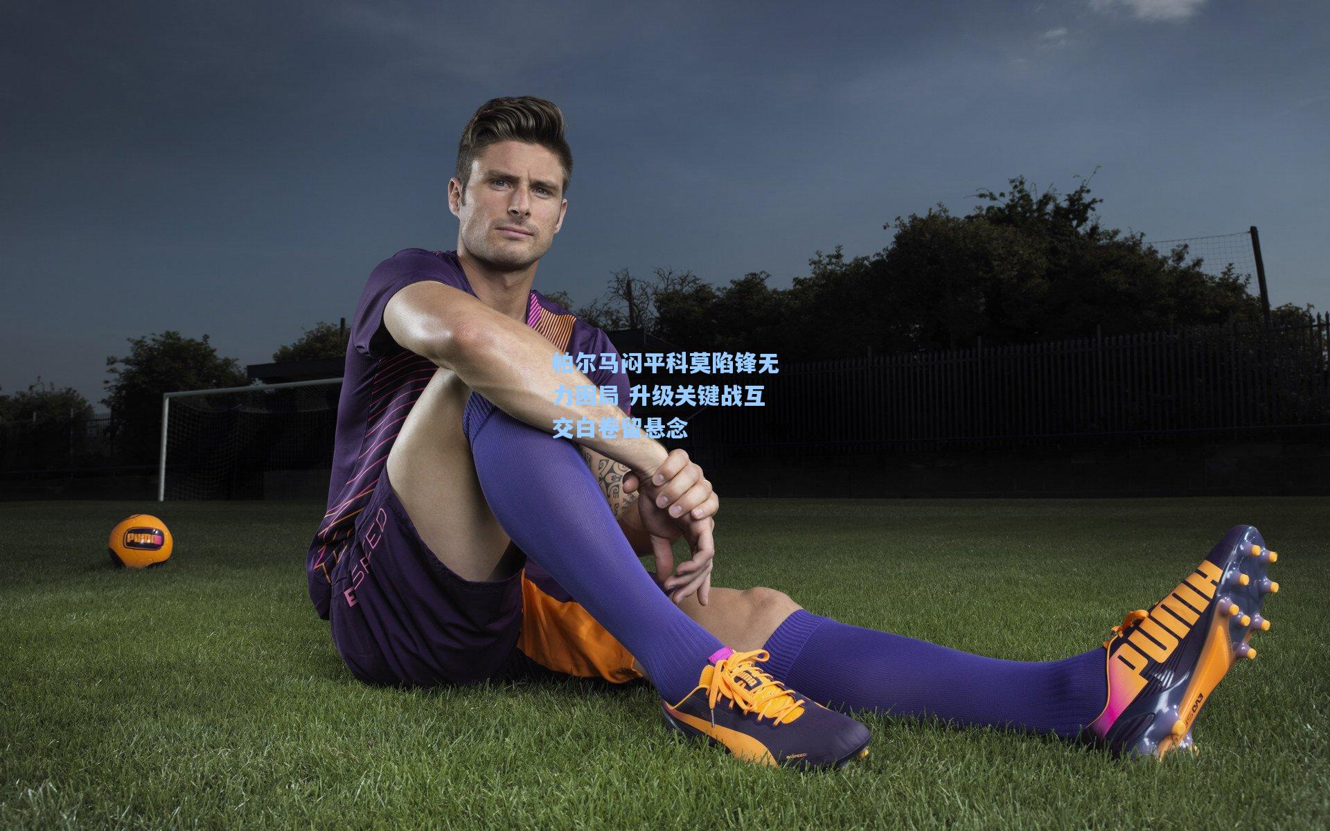 帕尔马闷平科莫陷锋无力困局 升级关键战互交白卷留悬念