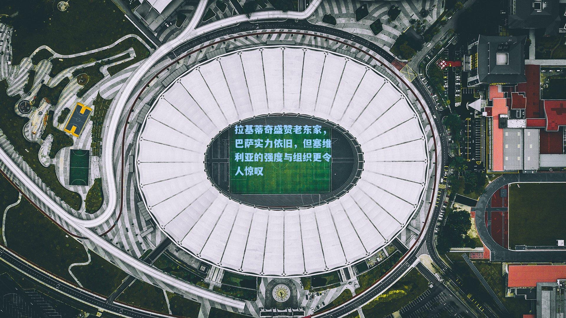 拉基蒂奇盛赞老东家，巴萨实力依旧，但塞维利亚的强度与组织更令人惊叹