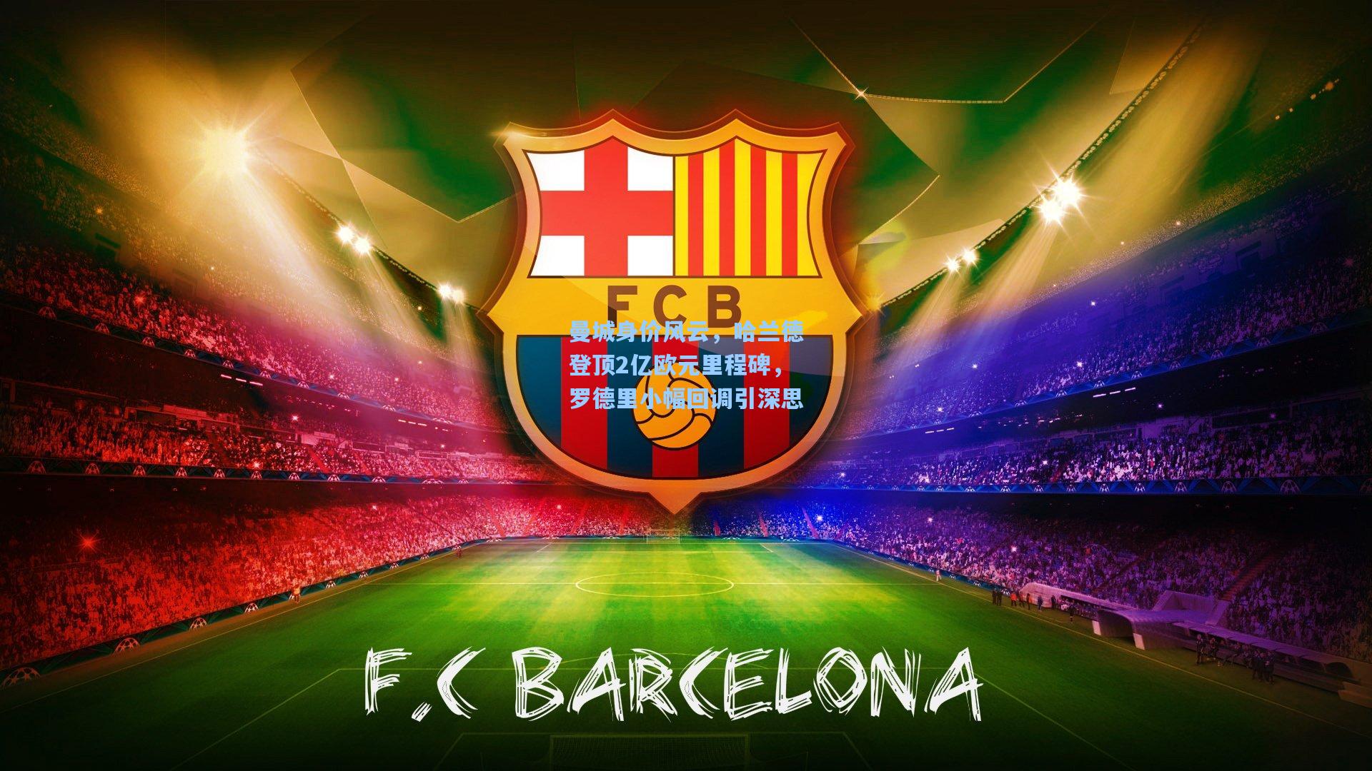 开云首页app-曼城身价风云，哈兰德登顶2亿欧元里程碑，罗德里小幅回调引深思