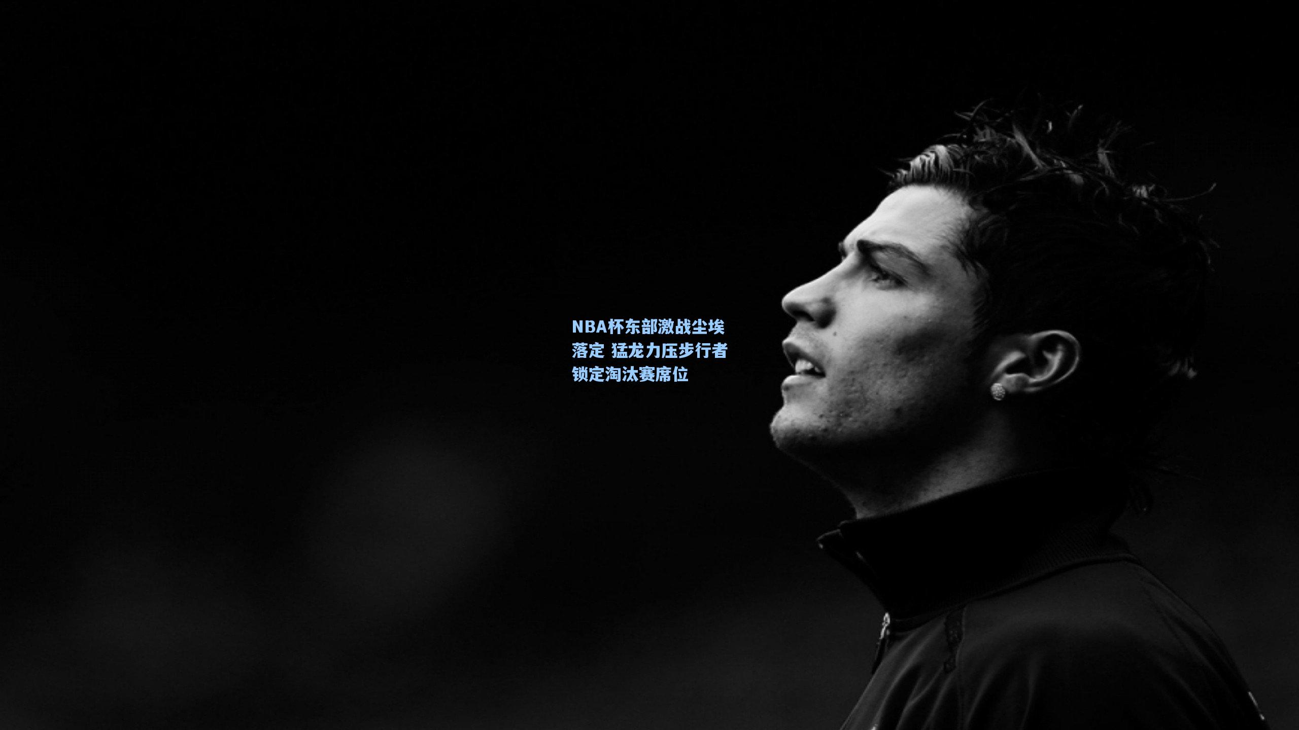 NBA杯东部激战尘埃落定 猛龙力压步行者锁定淘汰赛席位