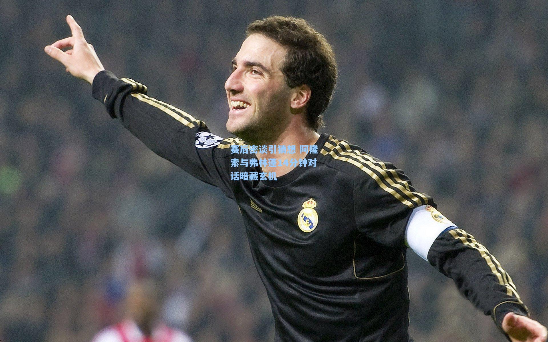 赛后密谈引猜想 阿隆索与弗林蓬14分钟对话暗藏玄机