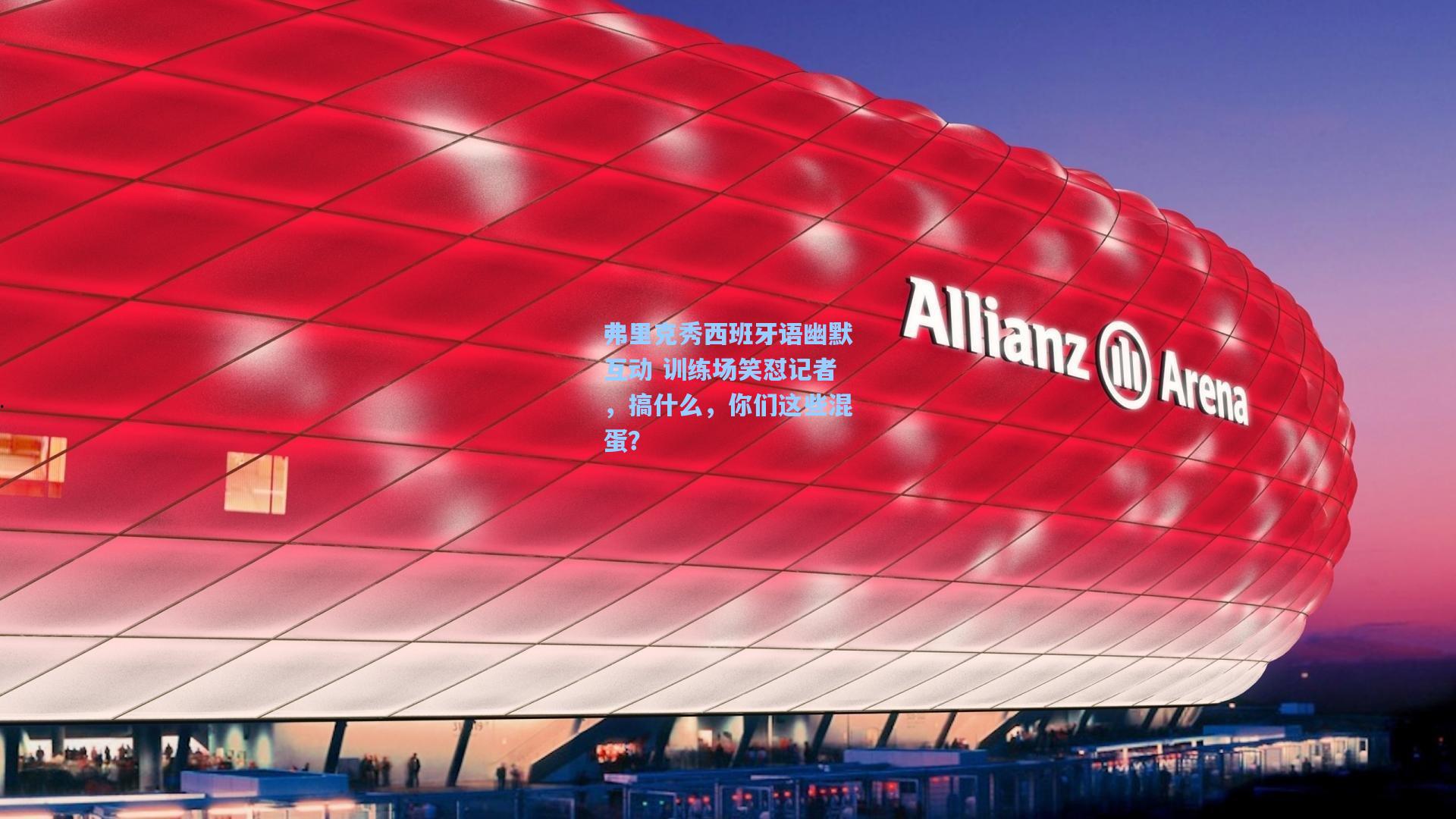 【开云官网首页】弗里克秀西班牙语幽默互动 训练场笑怼记者，搞什么，你们这些混蛋？