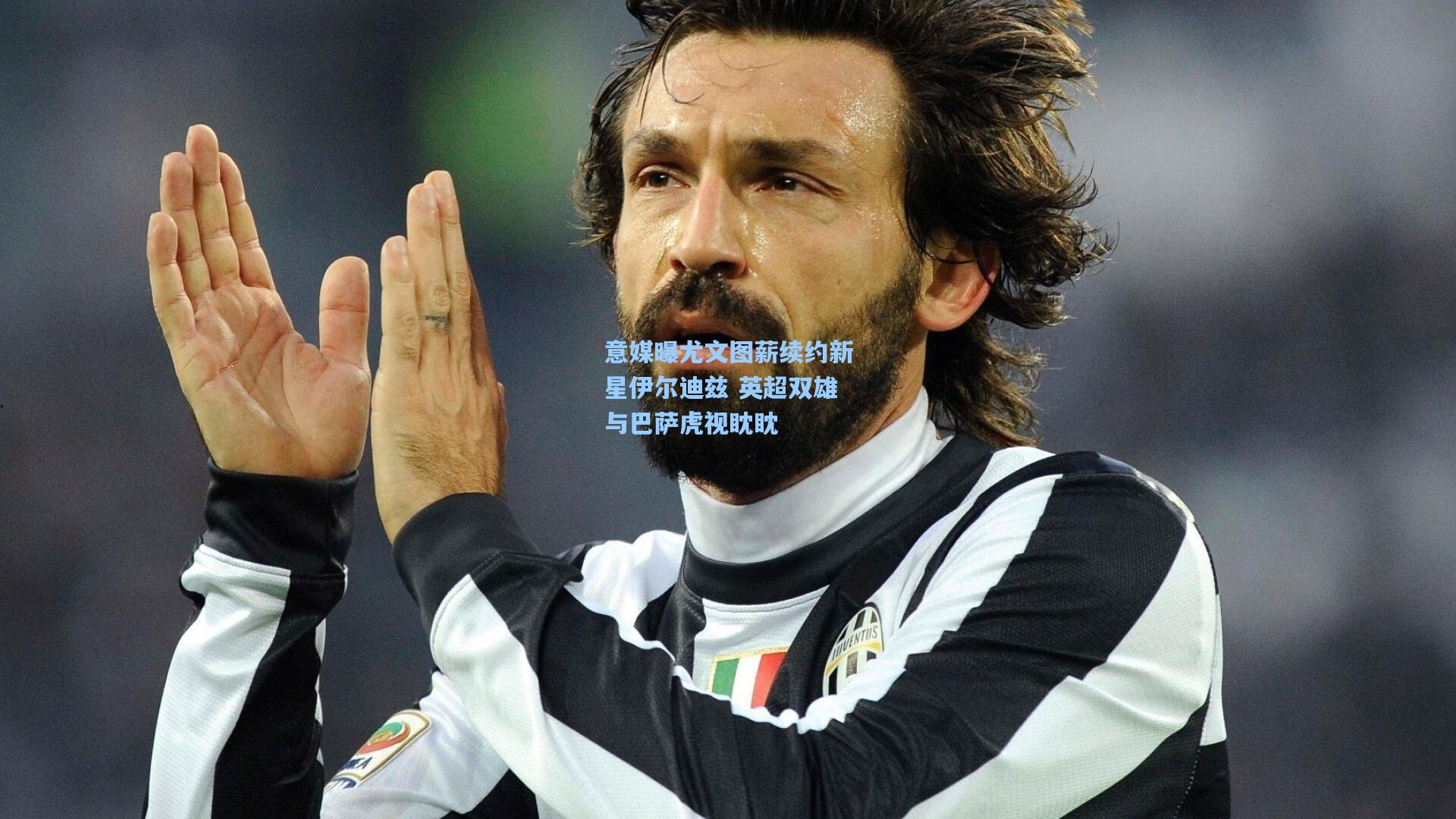 【开云首页app】意媒曝尤文图薪续约新星伊尔迪兹 英超双雄与巴萨虎视眈眈