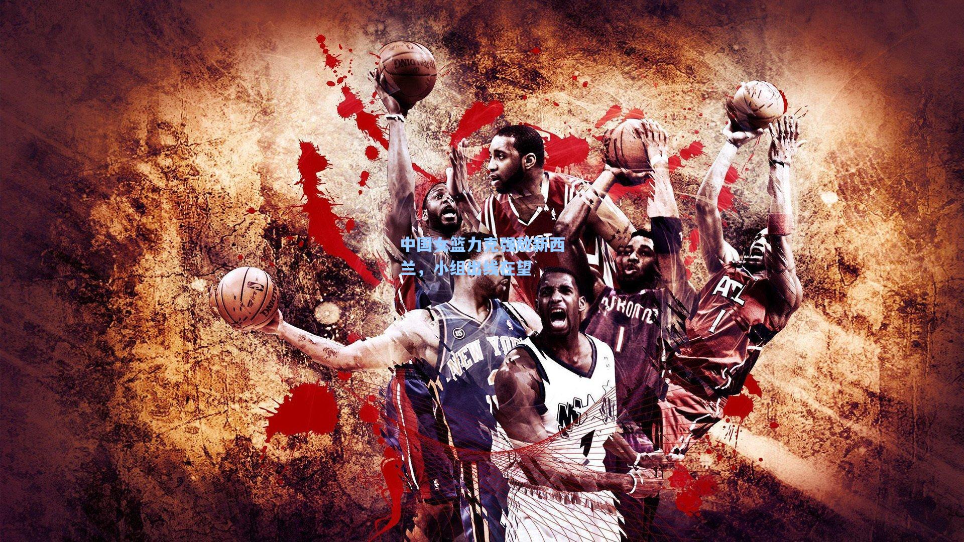 中国女篮力克强敌新西兰,小组出线在望