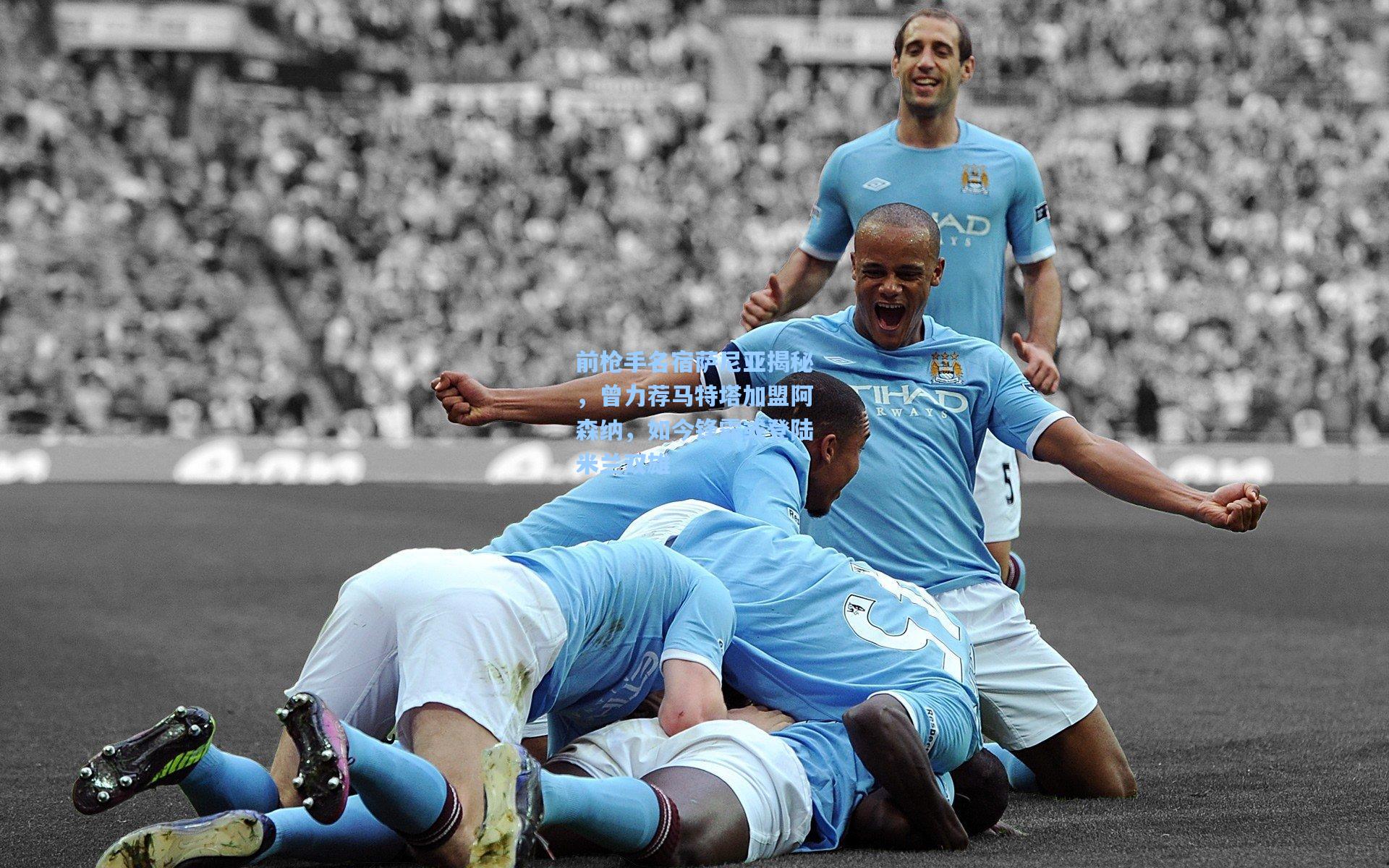 开云首页体验|前枪手名宿萨尼亚揭秘，曾力荐马特塔加盟阿森纳，如今锋霸或登陆米兰双雄