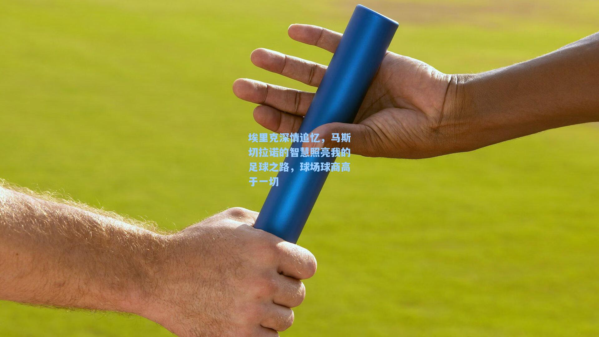 埃里克深情追忆,马斯切拉诺的智慧照亮我的足球之路,球场球商高于一切