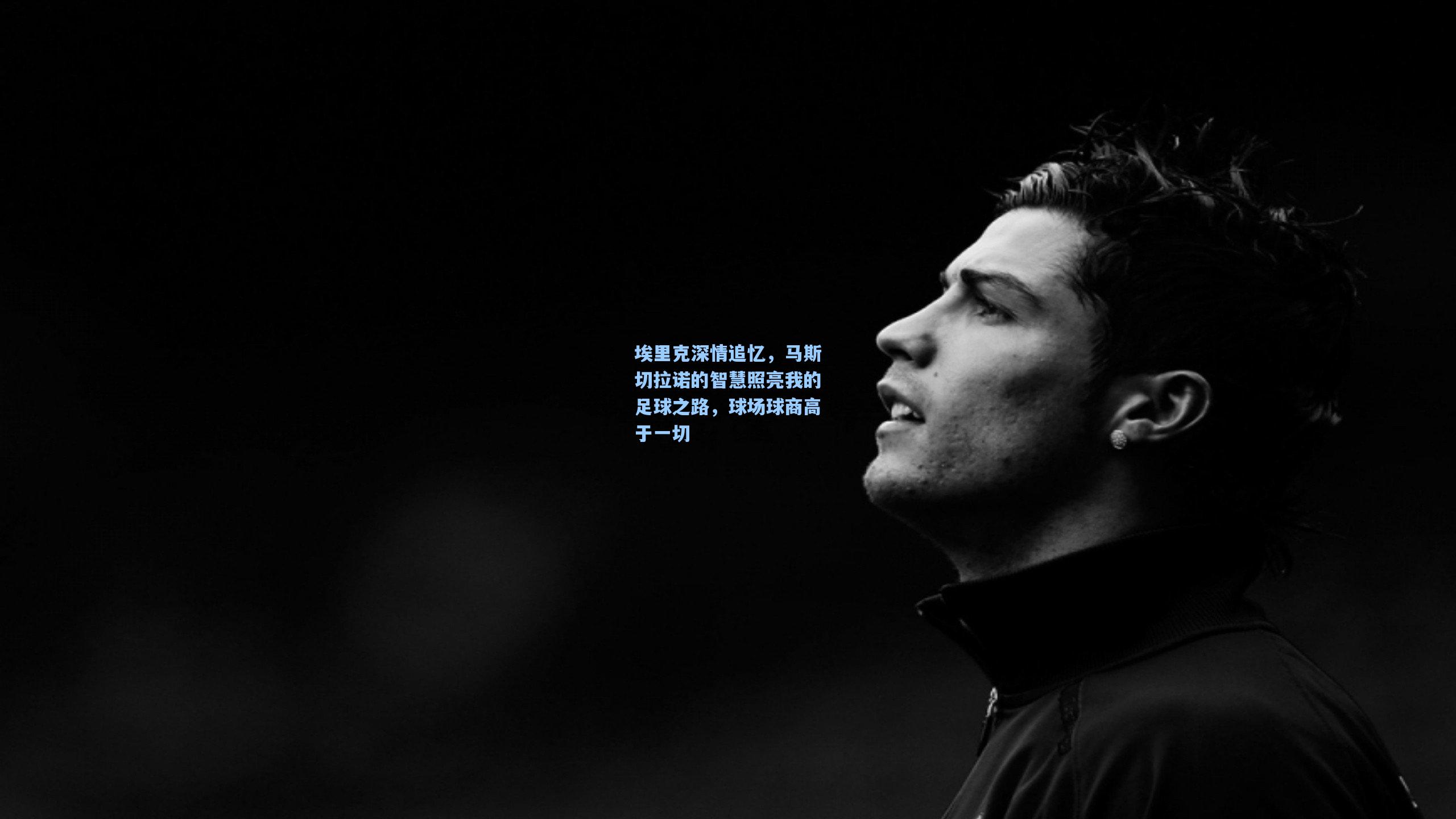 埃里克深情追忆,马斯切拉诺的智慧照亮我的足球之路,球场球商高于一切