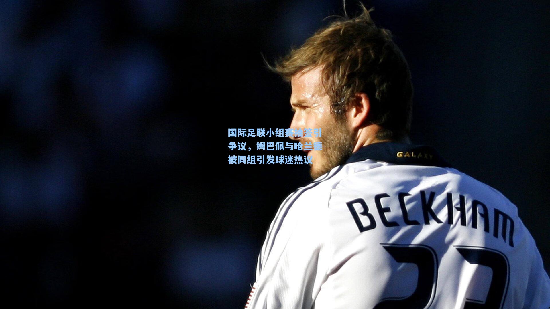 国际足联小组赛抽签引争议，姆巴佩与哈兰德被同组引发球迷热议