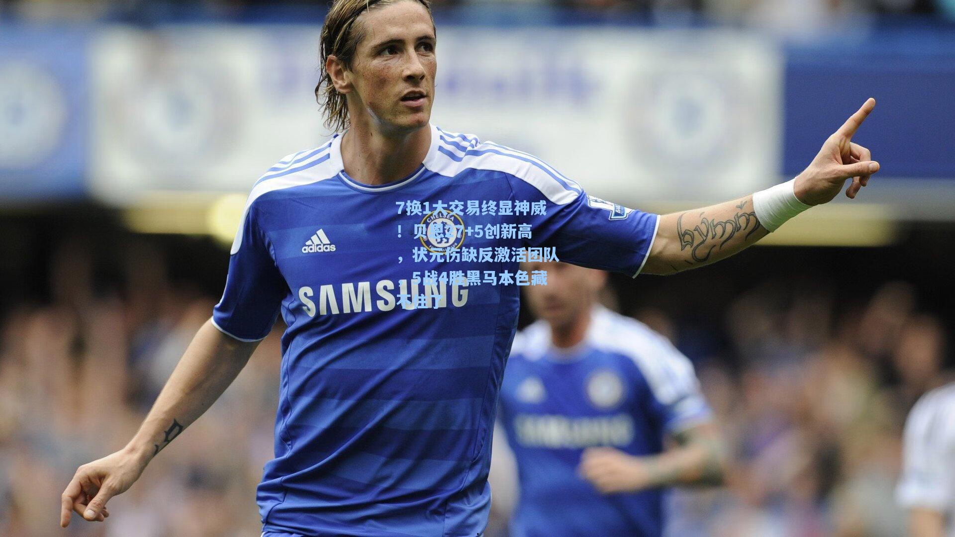 7换1大交易终显神威！贝恩27+5创新高，状元伤缺反激活团队，5战4胜黑马本色藏不住了