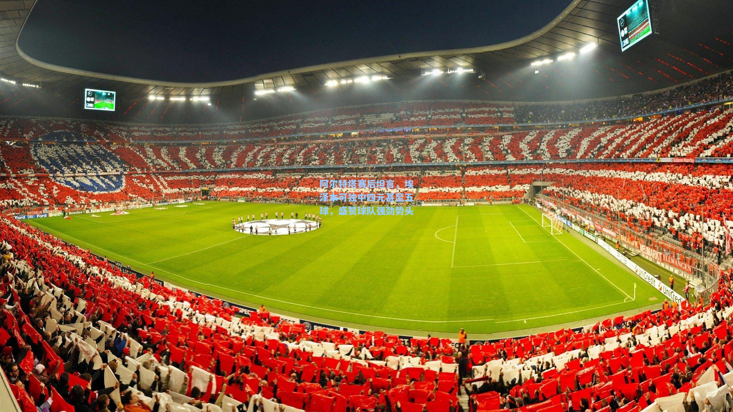 阿尔特塔赛后坦言,埃泽本可独中四元甚至五球,盛赞球队强劲势头