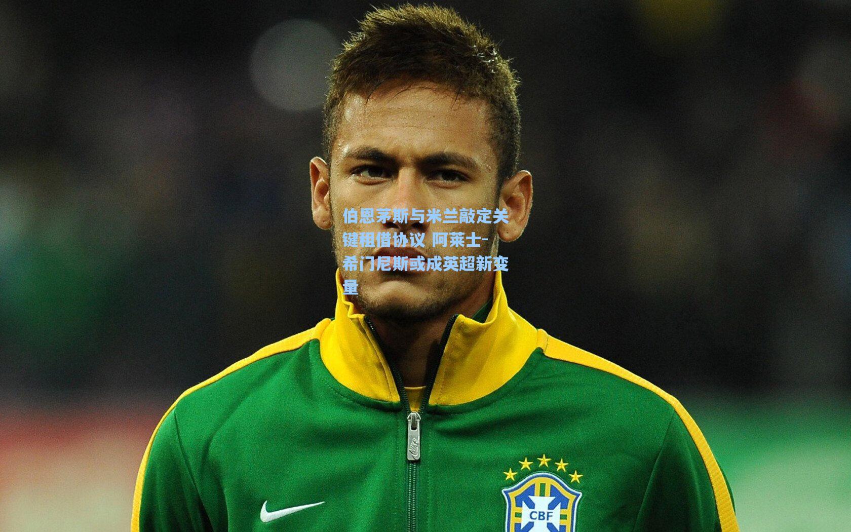 开云官网首页|伯恩茅斯与米兰敲定关键租借协议 阿莱士-希门尼斯或成英超新变量