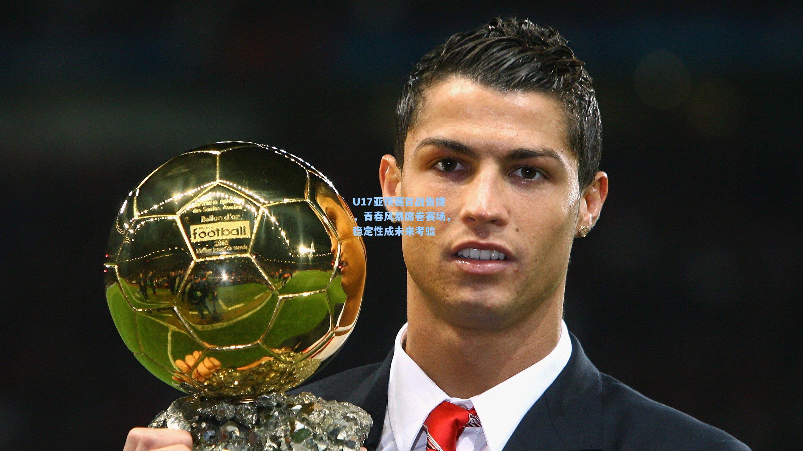 U17亚预赛首战告捷,青春风暴席卷赛场,稳定性成未来考验