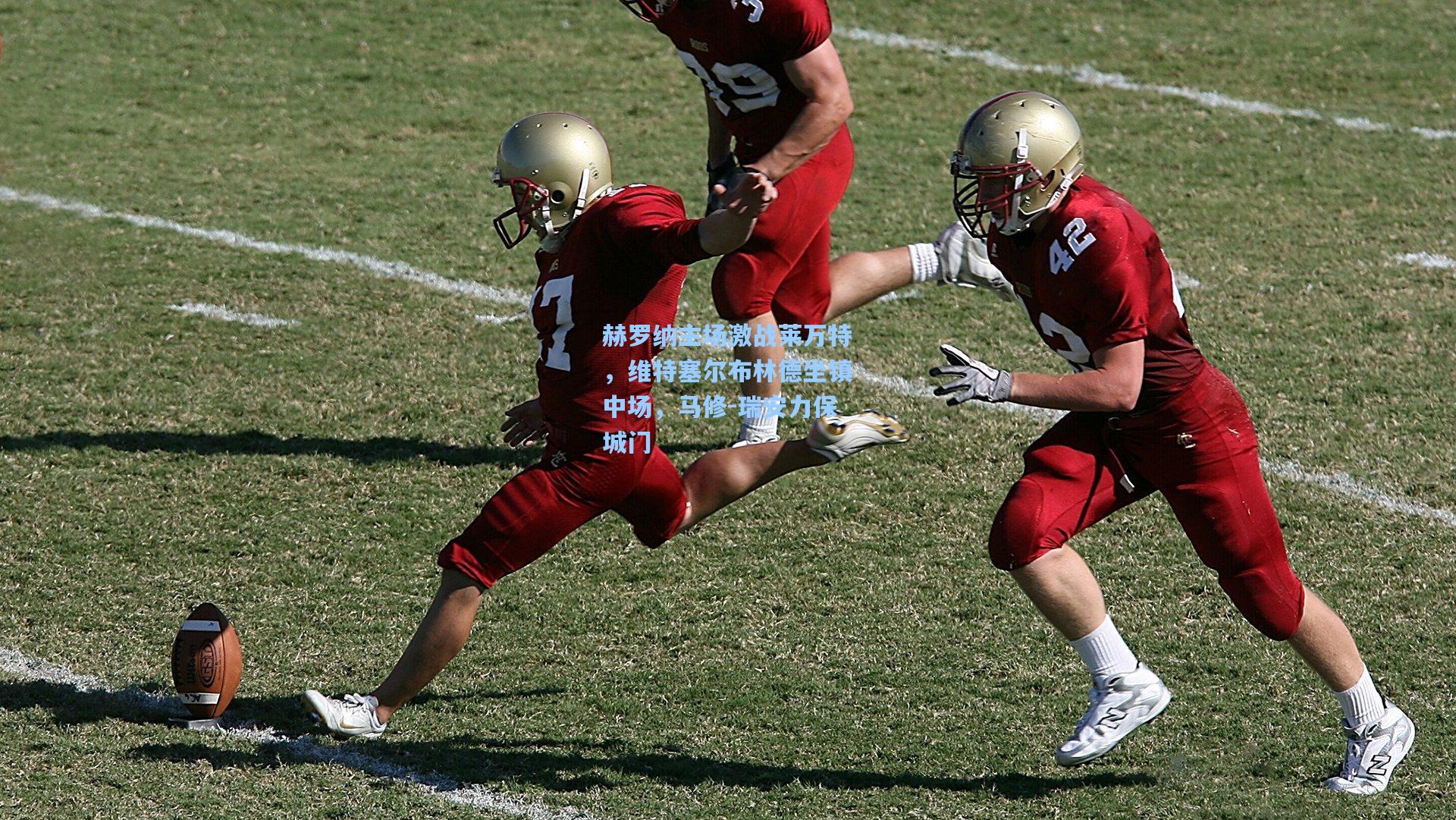 赫罗纳主场激战莱万特，维特塞尔布林德坐镇中场，马修-瑞安力保城门